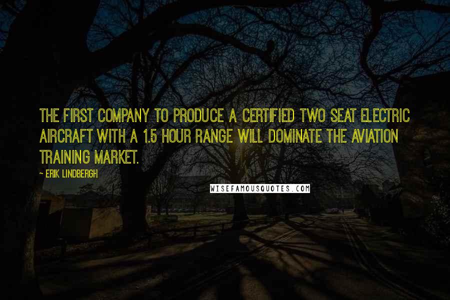 Erik Lindbergh Quotes: The first company to produce a certified two seat electric aircraft with a 1.5 hour range will dominate the aviation training market.