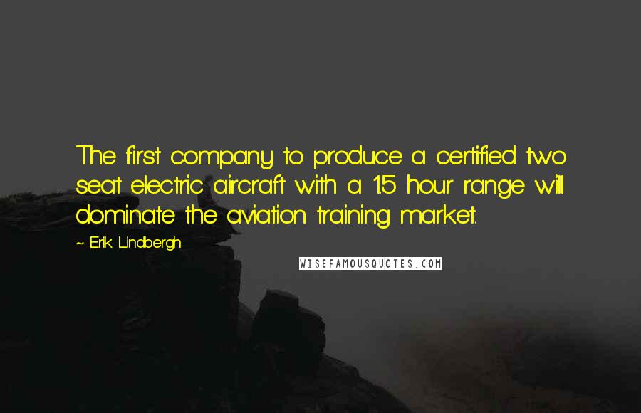 Erik Lindbergh Quotes: The first company to produce a certified two seat electric aircraft with a 1.5 hour range will dominate the aviation training market.