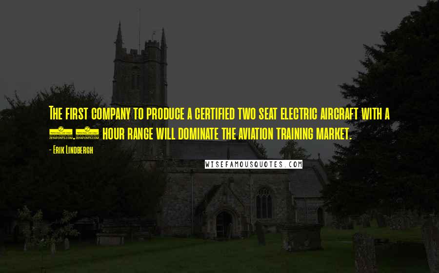 Erik Lindbergh Quotes: The first company to produce a certified two seat electric aircraft with a 1.5 hour range will dominate the aviation training market.