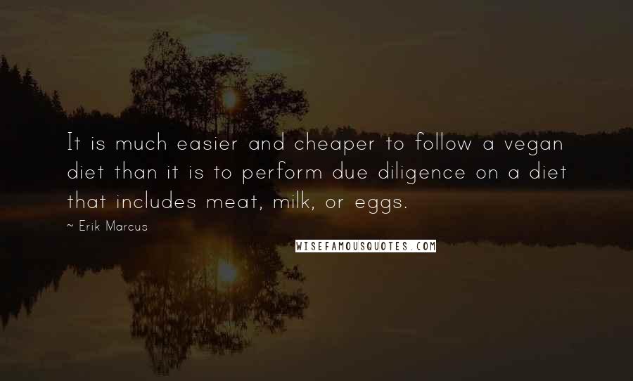 Erik Marcus Quotes: It is much easier and cheaper to follow a vegan diet than it is to perform due diligence on a diet that includes meat, milk, or eggs.