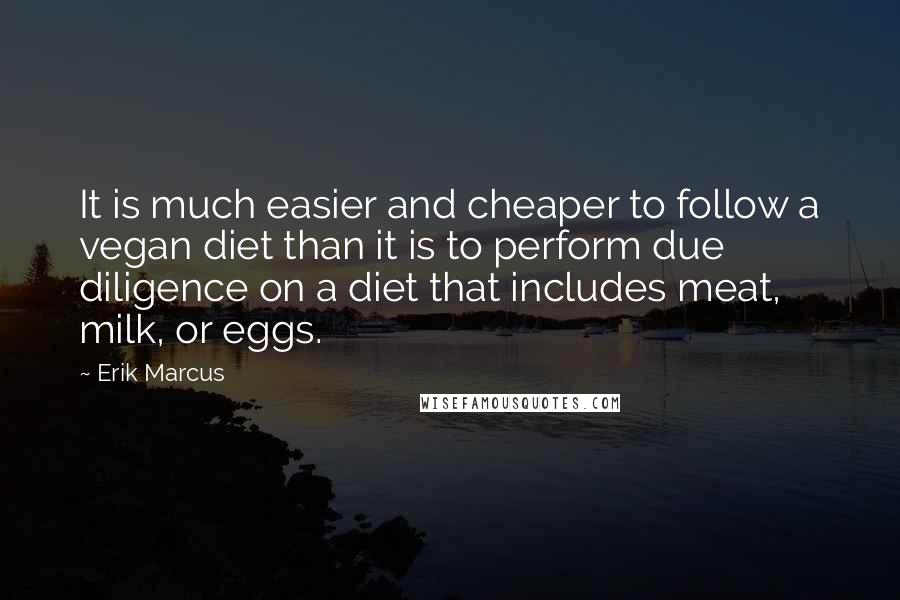 Erik Marcus Quotes: It is much easier and cheaper to follow a vegan diet than it is to perform due diligence on a diet that includes meat, milk, or eggs.