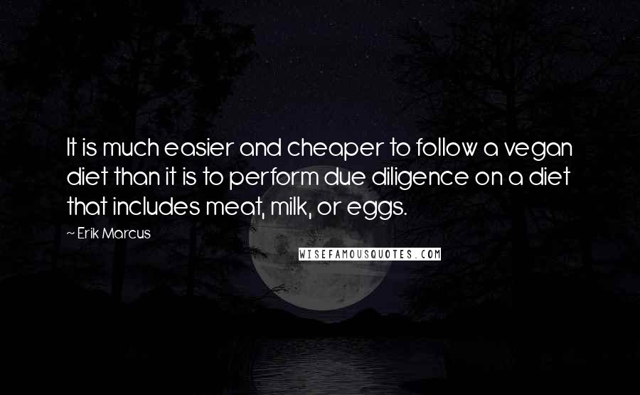 Erik Marcus Quotes: It is much easier and cheaper to follow a vegan diet than it is to perform due diligence on a diet that includes meat, milk, or eggs.