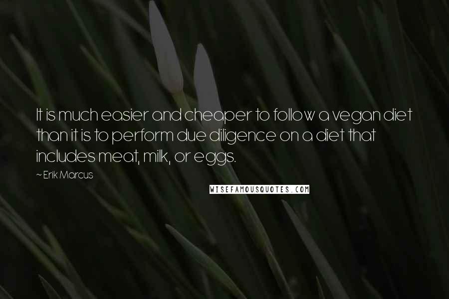 Erik Marcus Quotes: It is much easier and cheaper to follow a vegan diet than it is to perform due diligence on a diet that includes meat, milk, or eggs.