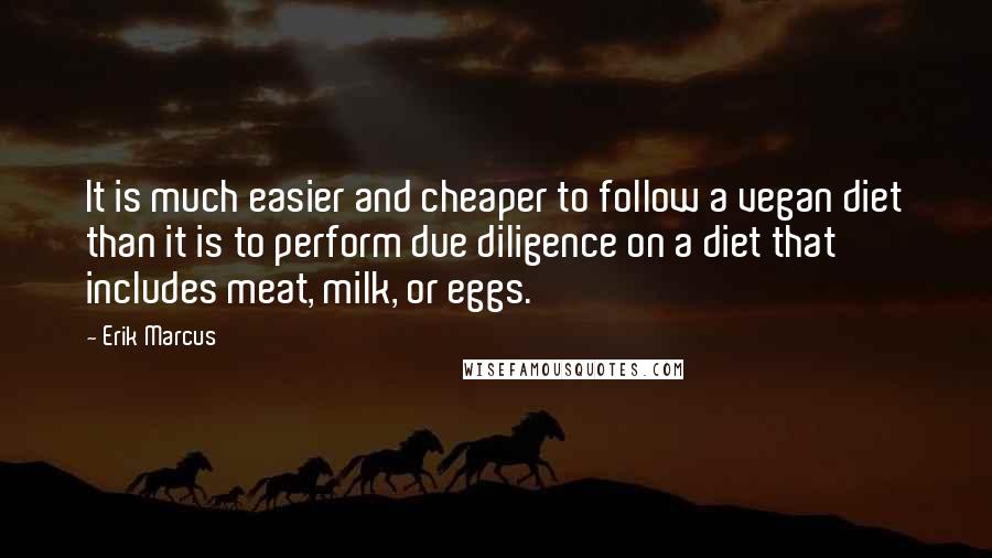 Erik Marcus Quotes: It is much easier and cheaper to follow a vegan diet than it is to perform due diligence on a diet that includes meat, milk, or eggs.
