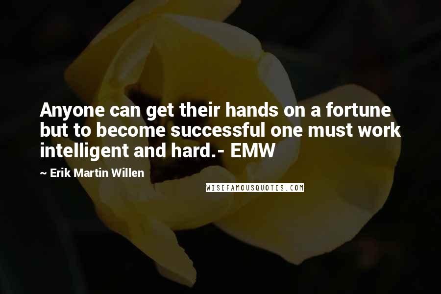Erik Martin Willen Quotes: Anyone can get their hands on a fortune but to become successful one must work intelligent and hard.- EMW