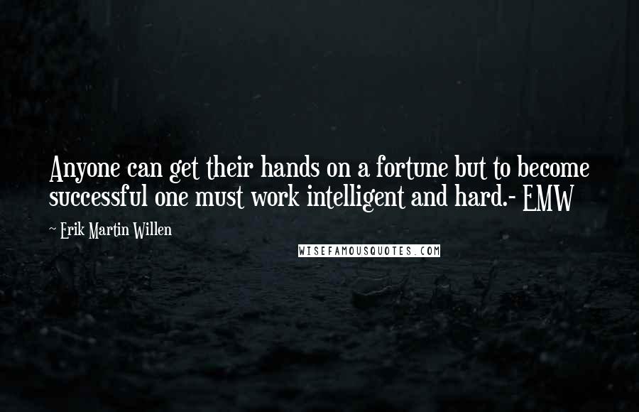 Erik Martin Willen Quotes: Anyone can get their hands on a fortune but to become successful one must work intelligent and hard.- EMW