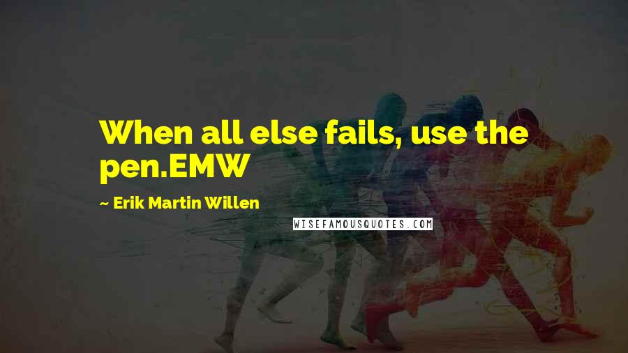 Erik Martin Willen Quotes: When all else fails, use the pen.EMW