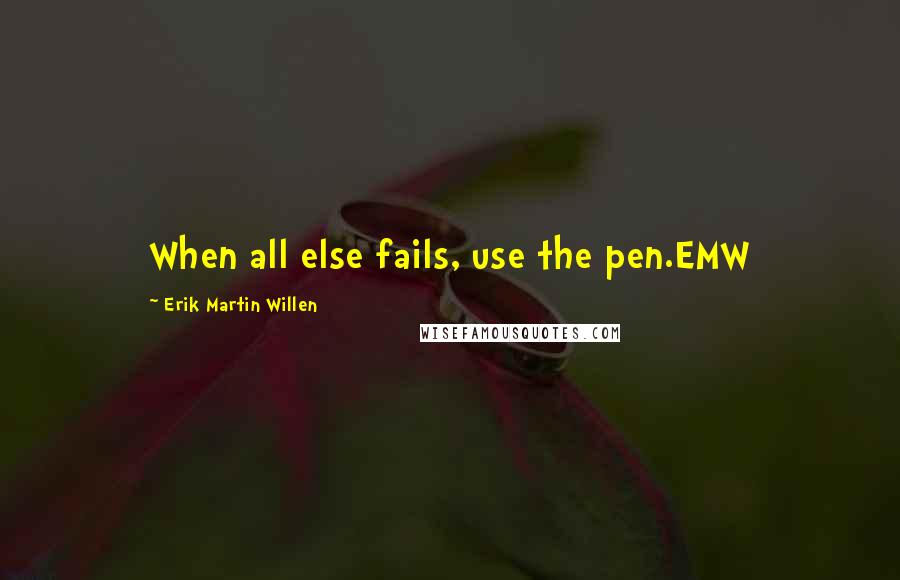 Erik Martin Willen Quotes: When all else fails, use the pen.EMW
