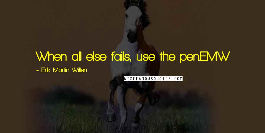 Erik Martin Willen Quotes: When all else fails, use the pen.EMW