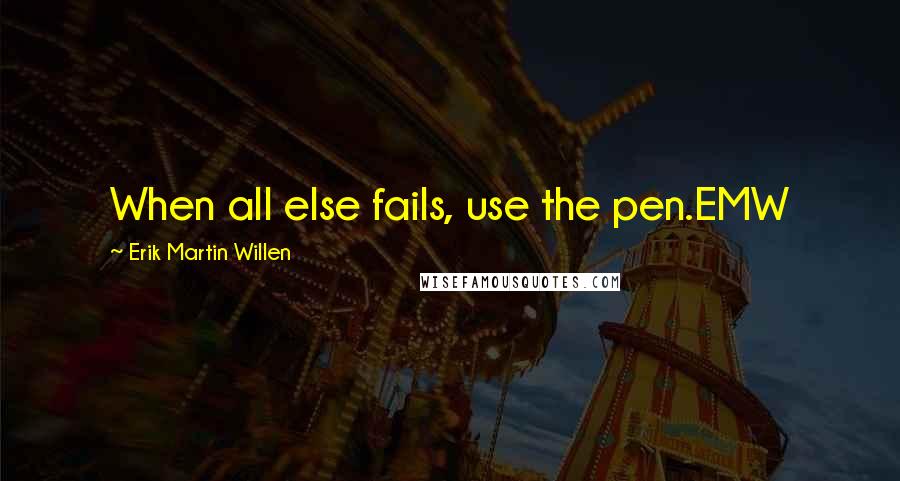 Erik Martin Willen Quotes: When all else fails, use the pen.EMW