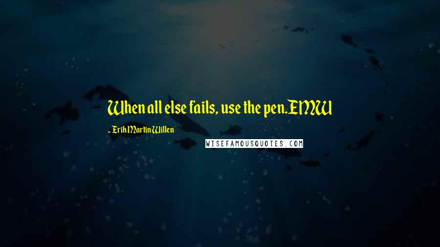 Erik Martin Willen Quotes: When all else fails, use the pen.EMW