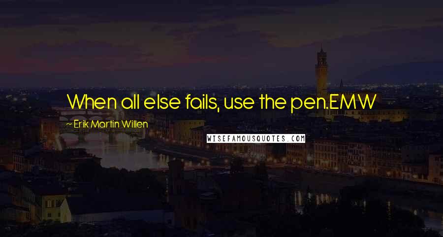 Erik Martin Willen Quotes: When all else fails, use the pen.EMW