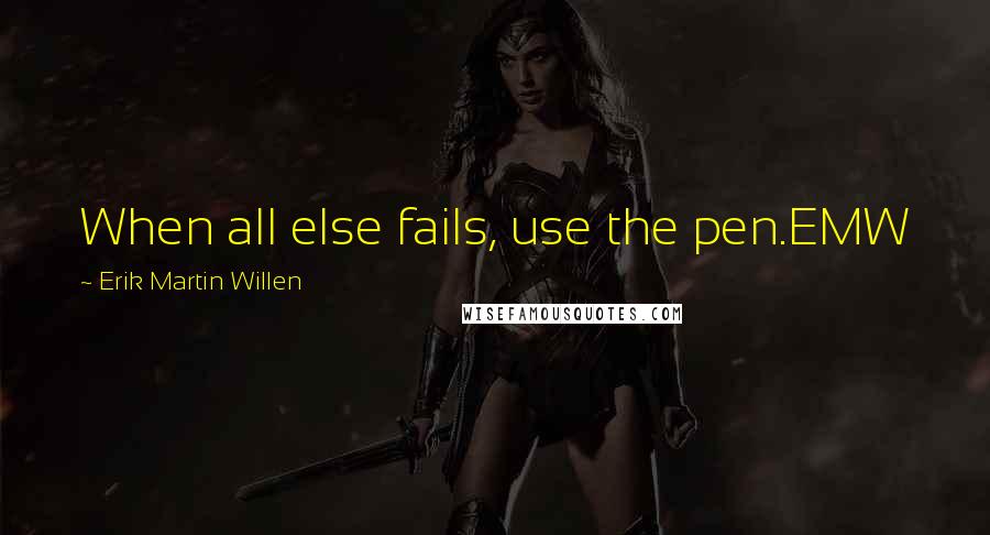 Erik Martin Willen Quotes: When all else fails, use the pen.EMW