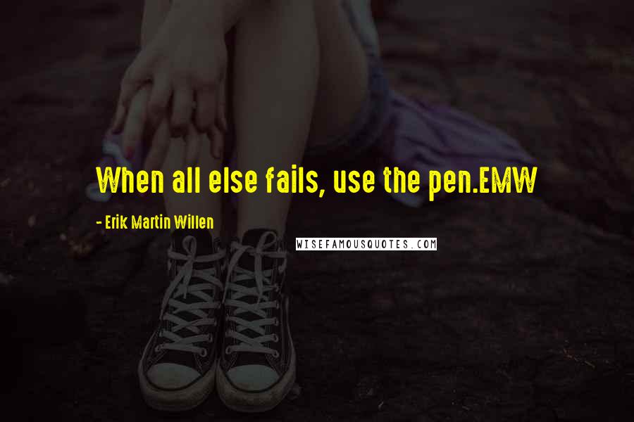 Erik Martin Willen Quotes: When all else fails, use the pen.EMW