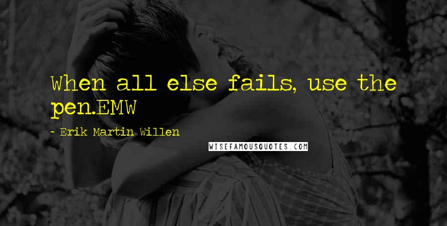 Erik Martin Willen Quotes: When all else fails, use the pen.EMW