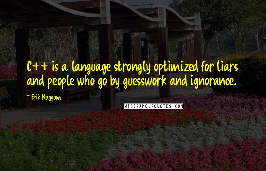 Erik Naggum Quotes: C++ is a language strongly optimized for liars and people who go by guesswork and ignorance.