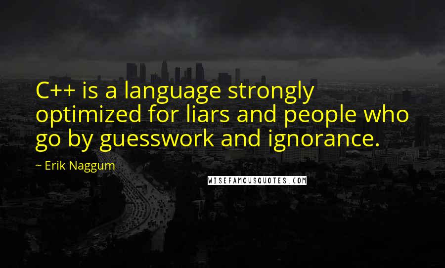 Erik Naggum Quotes: C++ is a language strongly optimized for liars and people who go by guesswork and ignorance.