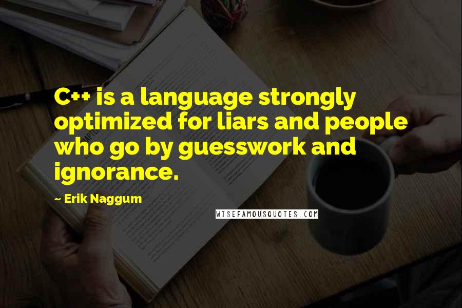 Erik Naggum Quotes: C++ is a language strongly optimized for liars and people who go by guesswork and ignorance.