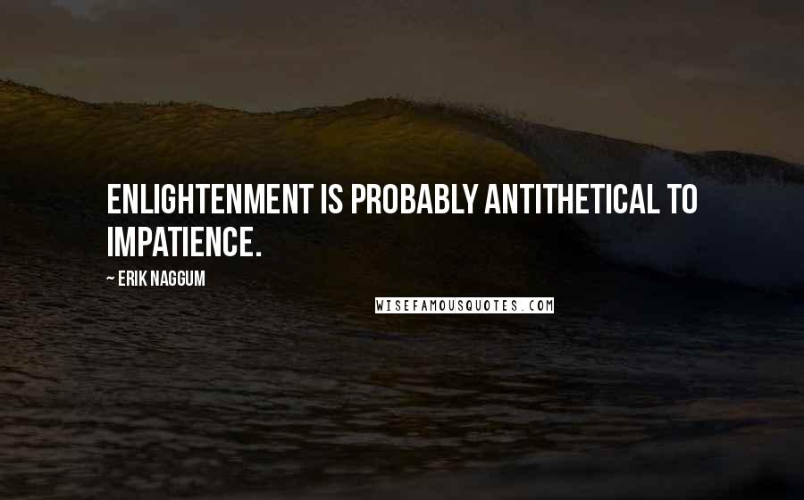 Erik Naggum Quotes: Enlightenment is probably antithetical to impatience.