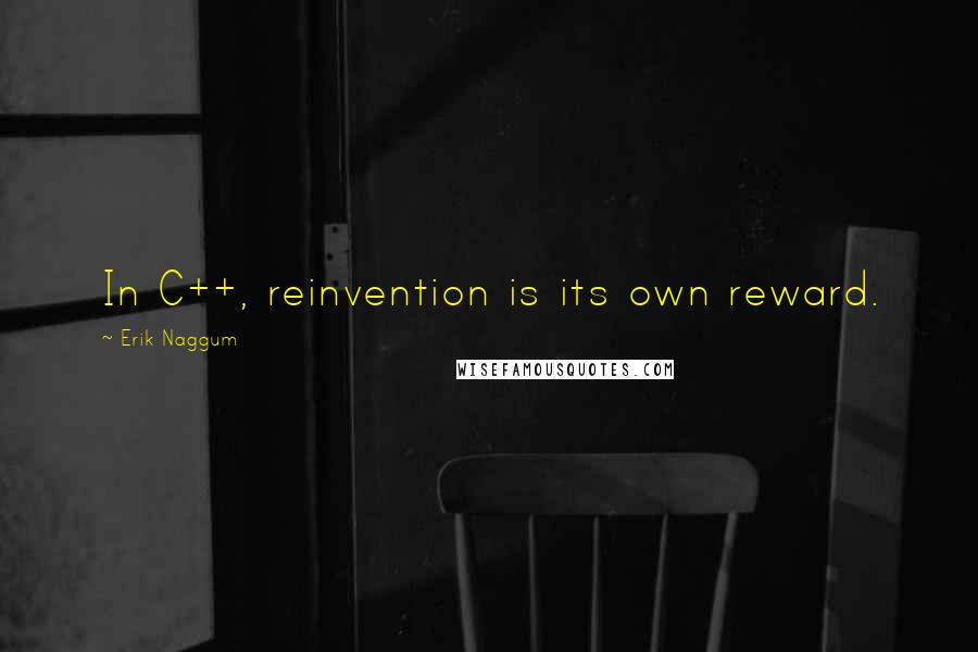 Erik Naggum Quotes: In C++, reinvention is its own reward.