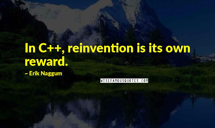 Erik Naggum Quotes: In C++, reinvention is its own reward.