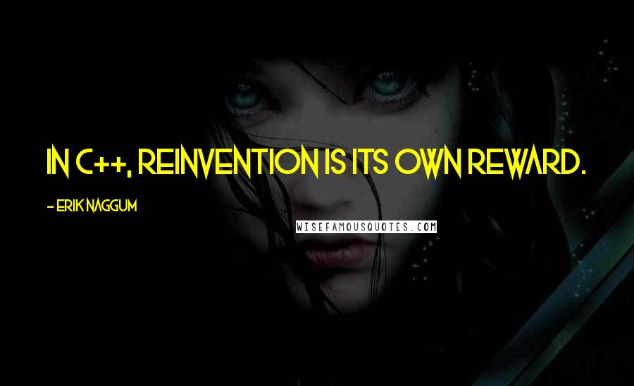 Erik Naggum Quotes: In C++, reinvention is its own reward.