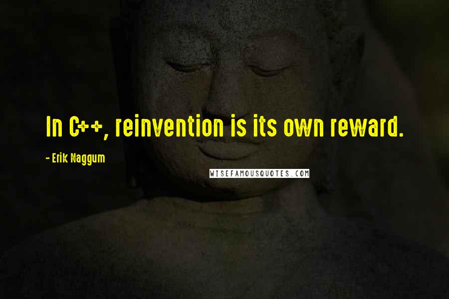 Erik Naggum Quotes: In C++, reinvention is its own reward.