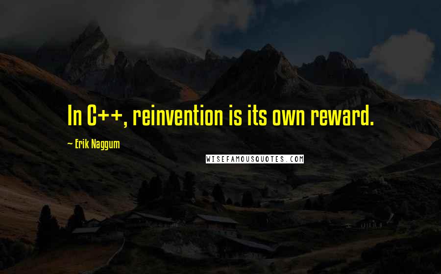 Erik Naggum Quotes: In C++, reinvention is its own reward.