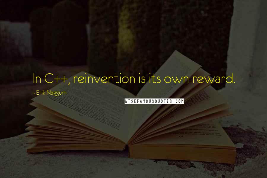 Erik Naggum Quotes: In C++, reinvention is its own reward.