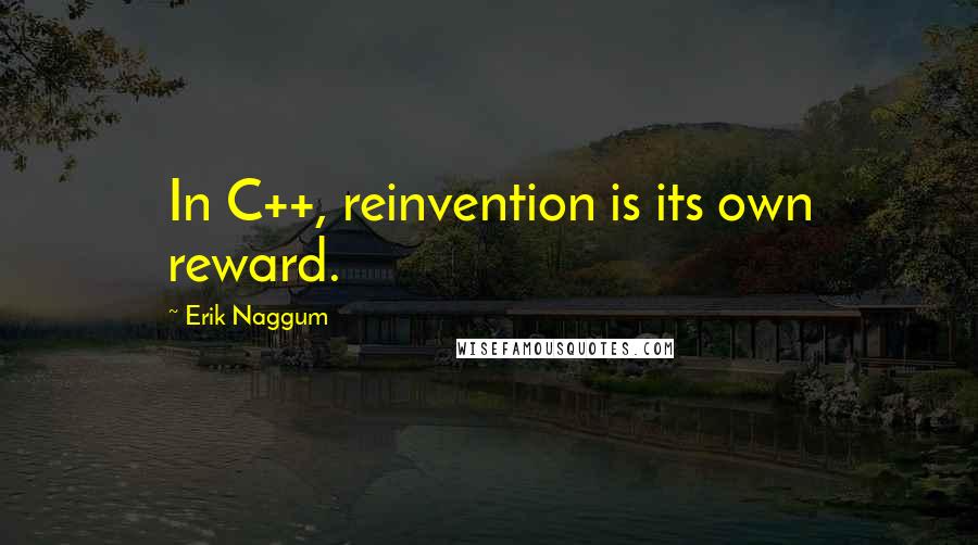 Erik Naggum Quotes: In C++, reinvention is its own reward.