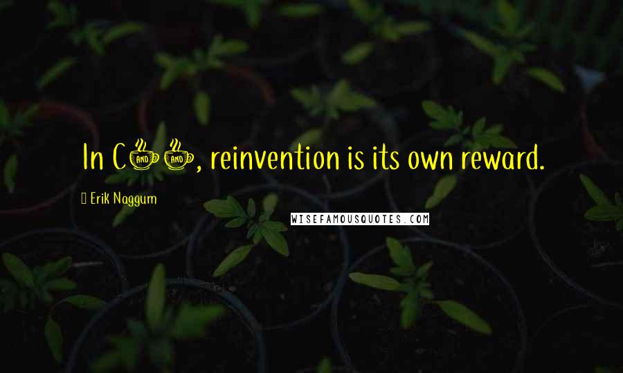 Erik Naggum Quotes: In C++, reinvention is its own reward.