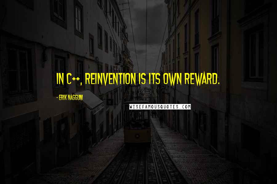 Erik Naggum Quotes: In C++, reinvention is its own reward.