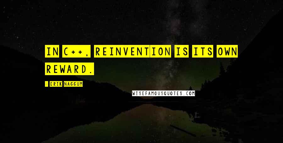 Erik Naggum Quotes: In C++, reinvention is its own reward.