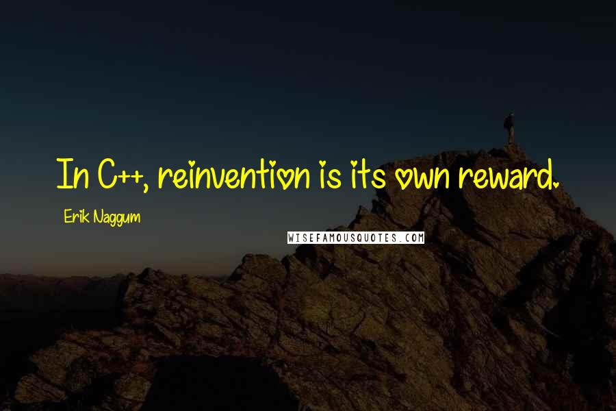 Erik Naggum Quotes: In C++, reinvention is its own reward.