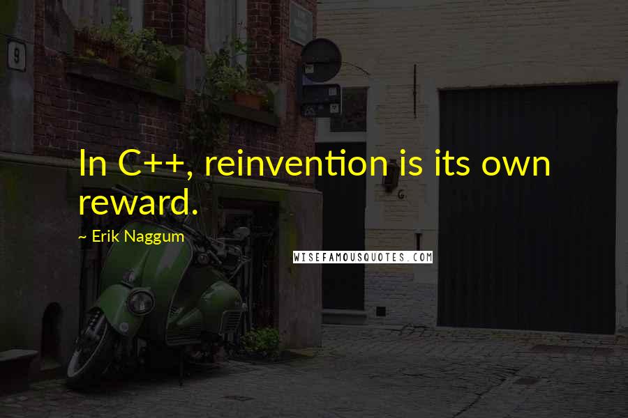 Erik Naggum Quotes: In C++, reinvention is its own reward.