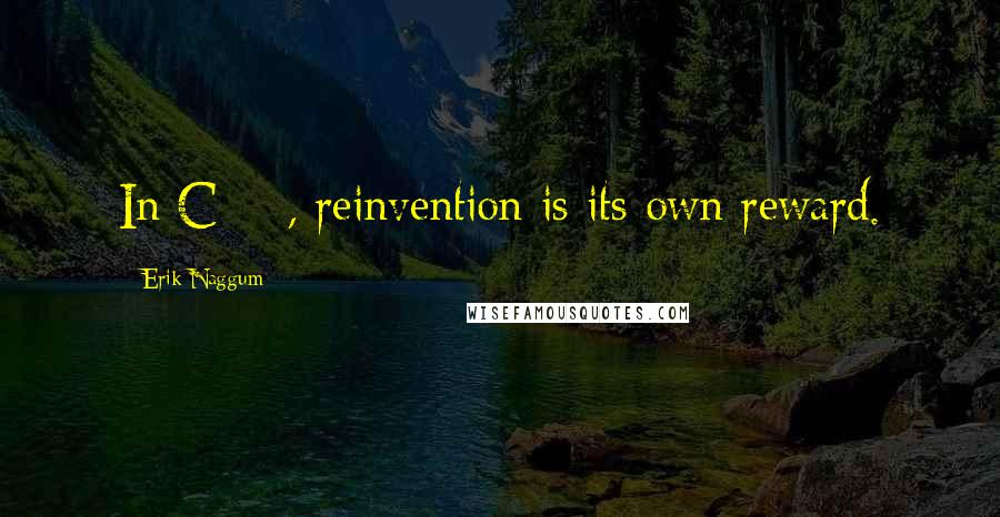 Erik Naggum Quotes: In C++, reinvention is its own reward.