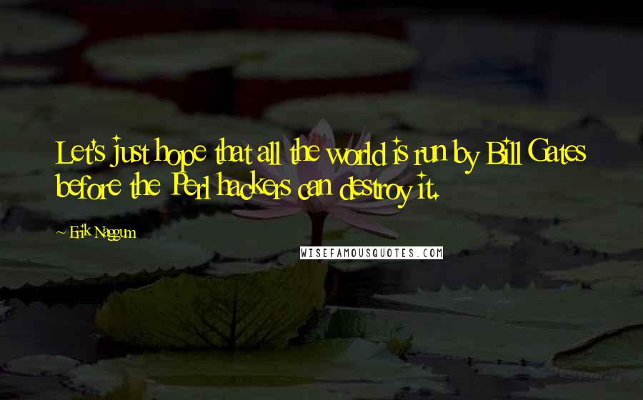 Erik Naggum Quotes: Let's just hope that all the world is run by Bill Gates before the Perl hackers can destroy it.