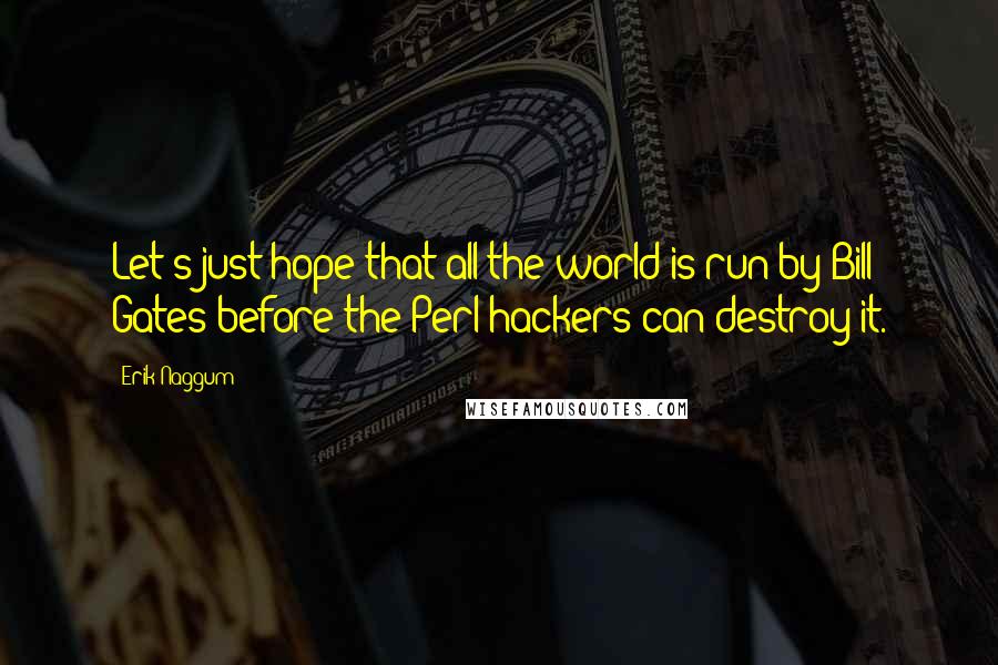 Erik Naggum Quotes: Let's just hope that all the world is run by Bill Gates before the Perl hackers can destroy it.