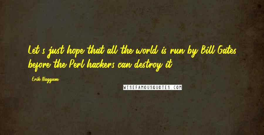 Erik Naggum Quotes: Let's just hope that all the world is run by Bill Gates before the Perl hackers can destroy it.