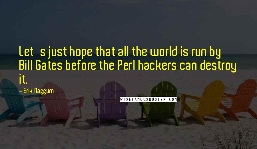 Erik Naggum Quotes: Let's just hope that all the world is run by Bill Gates before the Perl hackers can destroy it.