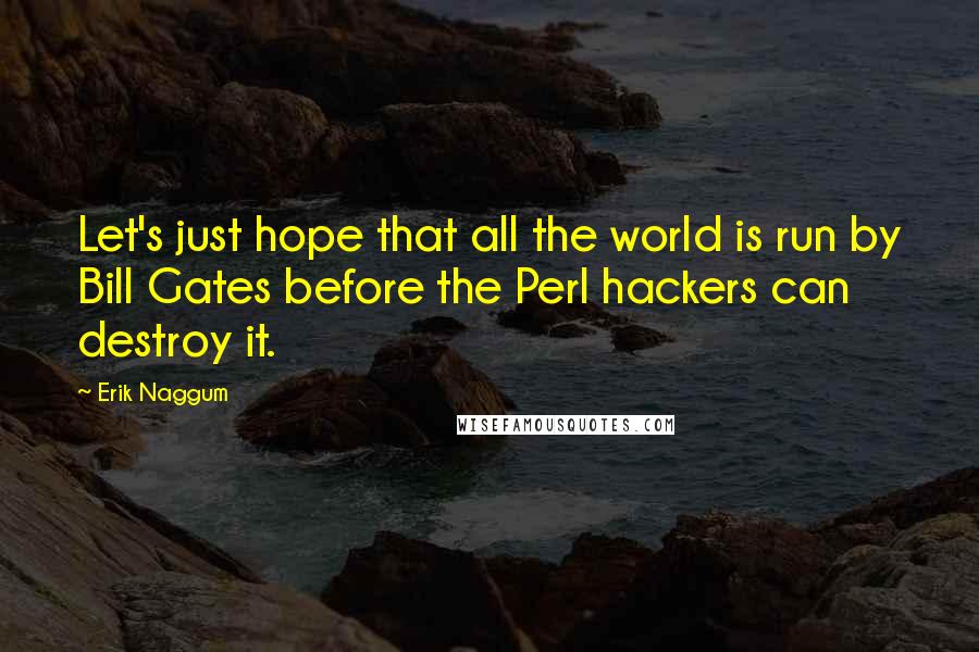 Erik Naggum Quotes: Let's just hope that all the world is run by Bill Gates before the Perl hackers can destroy it.