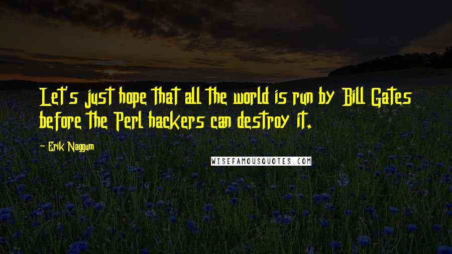 Erik Naggum Quotes: Let's just hope that all the world is run by Bill Gates before the Perl hackers can destroy it.