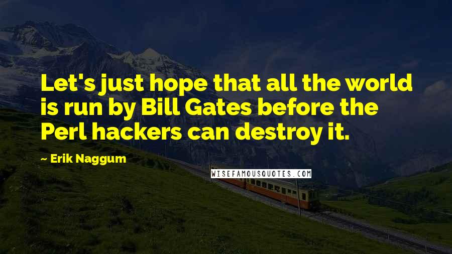 Erik Naggum Quotes: Let's just hope that all the world is run by Bill Gates before the Perl hackers can destroy it.