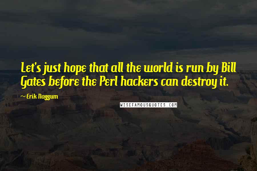 Erik Naggum Quotes: Let's just hope that all the world is run by Bill Gates before the Perl hackers can destroy it.