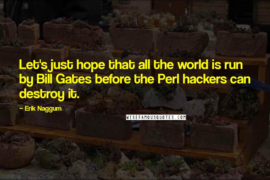 Erik Naggum Quotes: Let's just hope that all the world is run by Bill Gates before the Perl hackers can destroy it.