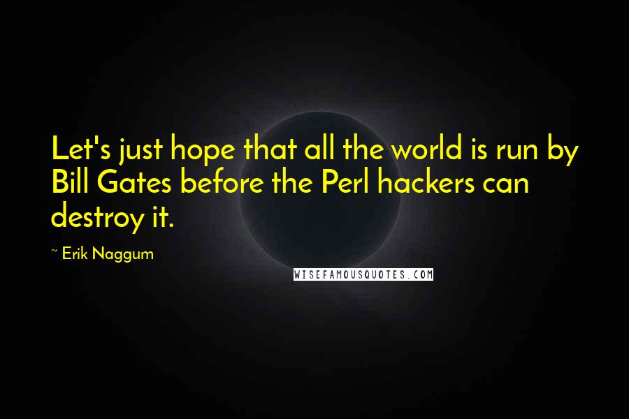 Erik Naggum Quotes: Let's just hope that all the world is run by Bill Gates before the Perl hackers can destroy it.