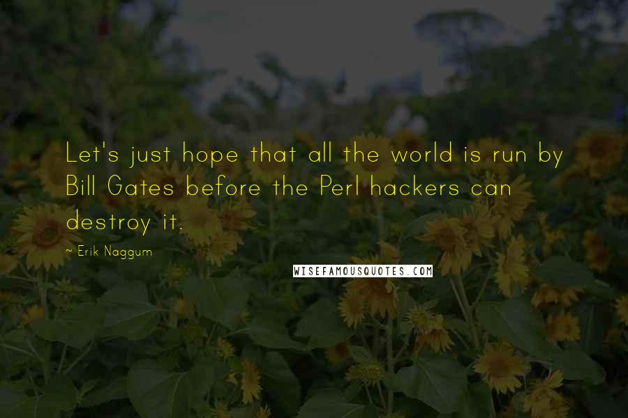 Erik Naggum Quotes: Let's just hope that all the world is run by Bill Gates before the Perl hackers can destroy it.