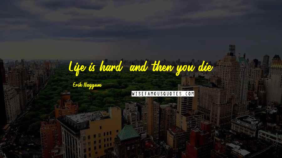 Erik Naggum Quotes: Life is hard, and then you die.