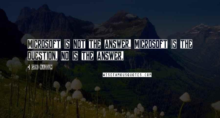 Erik Naggum Quotes: Microsoft is not the answer. Microsoft is the question. NO is the answer.