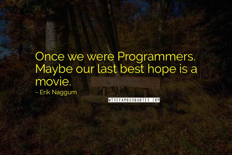 Erik Naggum Quotes: Once we were Programmers. Maybe our last best hope is a movie.